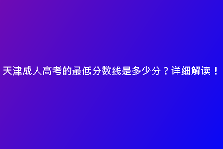 天津成人高考的最低分?jǐn)?shù)線是多少分？詳細(xì)解讀！