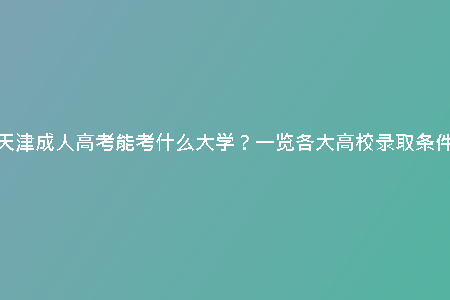 天津成人高考能考什么大學(xué)？一覽各大高校錄取條件