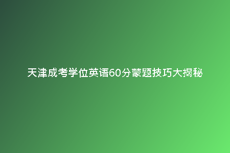 天津成考學(xué)位英語60分蒙題技巧大揭秘