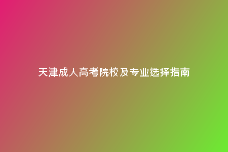 天津成人高考院校及專業(yè)選擇指南
