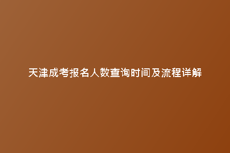 天津成考報(bào)名人數(shù)查詢時間及流程詳解