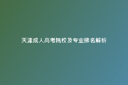 天津成人高考院校及專業(yè)排名解析