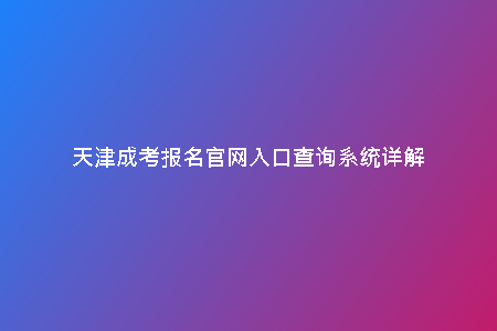 天津成考報名官網(wǎng)入口查詢系統(tǒng)詳解