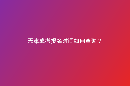 天津成考報(bào)名時(shí)間如何查詢(xún)？