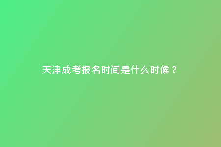 天津成考報(bào)名時(shí)間是什么時(shí)候？