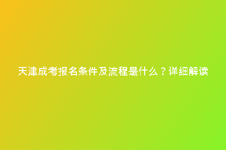 天津成考報名條件及流程是什么？詳細(xì)解讀