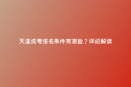 天津成考報名條件有哪些？詳細解讀