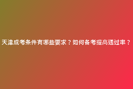 天津成考條件有哪些要求？如何備考提高通過(guò)率？