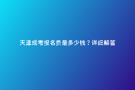 天津成考報名費是多少錢？詳細解答