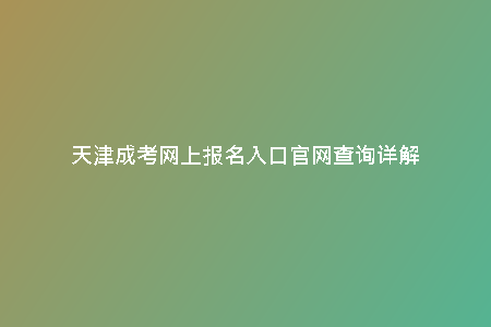 天津成考網(wǎng)上報名入口官網(wǎng)查詢詳解
