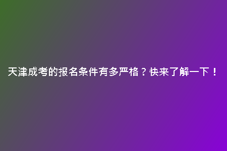 天津成考的報(bào)名條件有多嚴(yán)格？快來了解一下！