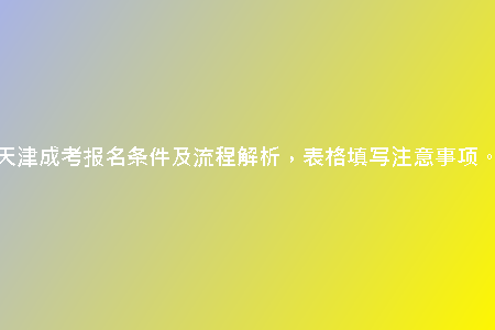 天津成考報(bào)名條件及流程解析，表格填寫注意事項(xiàng)。