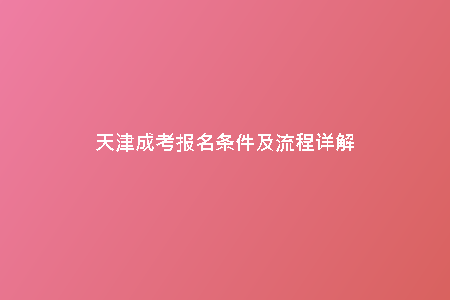 天津成考報名條件及流程詳解