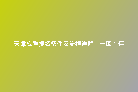 天津成考報(bào)名條件及流程詳解，一圖看懂