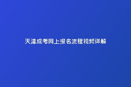 天津成考網(wǎng)上報名流程視頻詳解
