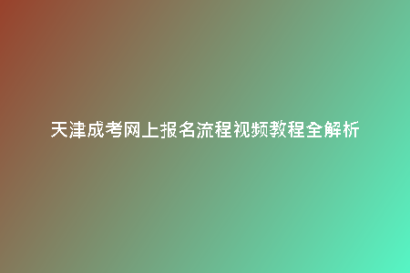 天津成考網(wǎng)上報(bào)名流程視頻教程全解析
