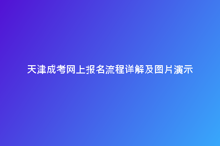 天津成考網(wǎng)上報(bào)名流程詳解及圖片演示