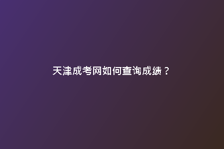 天津成考網(wǎng)如何查詢成績(jī)?