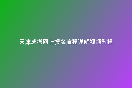 天津成考網(wǎng)上報(bào)名流程詳解視頻教程