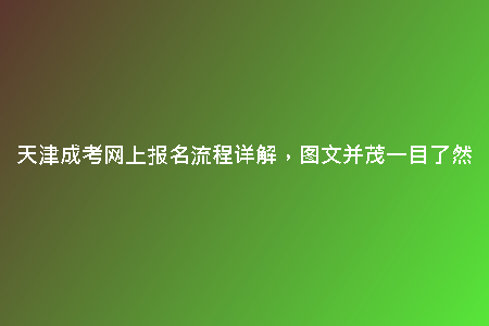 天津成考網(wǎng)上報名流程詳解,圖文并茂一目了然