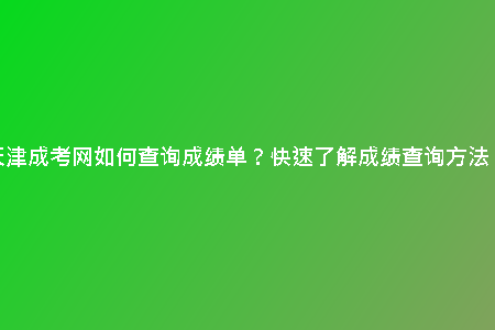 天津成考網(wǎng)如何查詢(xún)成績(jī)單？快速了解成績(jī)查詢(xún)方法！