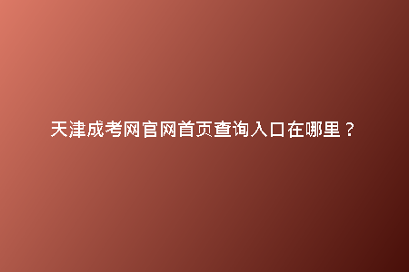 天津成考網官網首頁查詢入口在哪里？