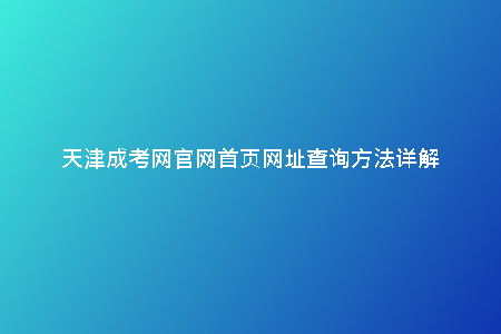 天津成考網(wǎng)官網(wǎng)首頁(yè)網(wǎng)址查詢方法詳解
