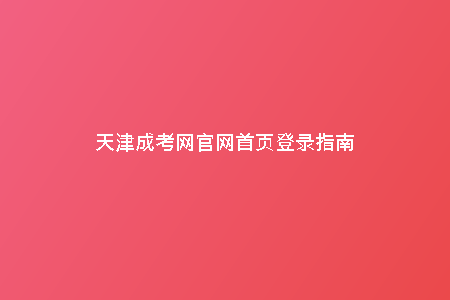 天津成考網(wǎng)官網(wǎng)首頁(yè)登錄指南