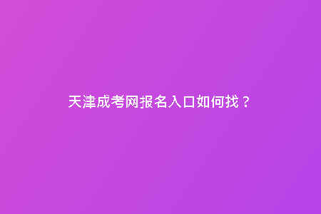 天津成考網(wǎng)報(bào)名入口如何找？
