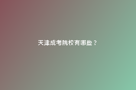 天津成考院校有哪些？