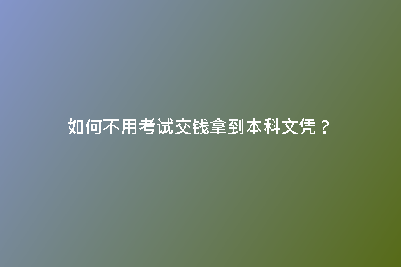 如何不用考試交錢拿到本科文憑?