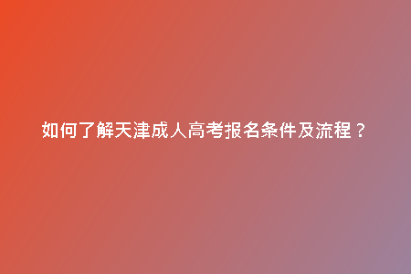 如何了解天津成人高考報名條件及流程?