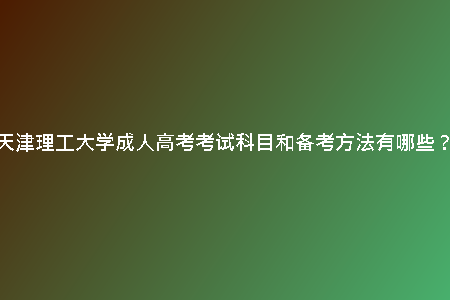 天津理工大學成人高考考試科目和備考方法有哪些？