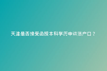 天津是否接受函授本科學歷申請落戶口？
