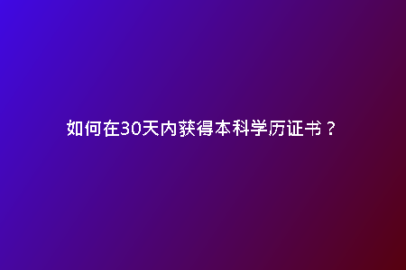 如何在30天內(nèi)獲得本科學(xué)歷證書？