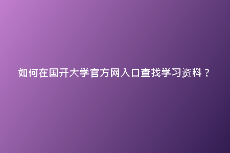 如何在國開大學官方網(wǎng)入口查找學習資料？