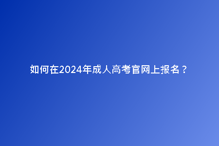 如何在2024年成人高考官網(wǎng)上報名？
