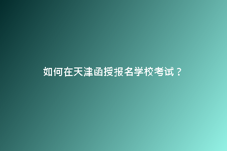 如何在天津函授報(bào)名學(xué)?？荚?？