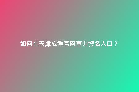 如何在天津成考官網(wǎng)查詢報名入口？