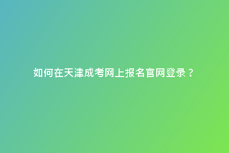 如何在天津成考網(wǎng)上報(bào)名官網(wǎng)登錄？