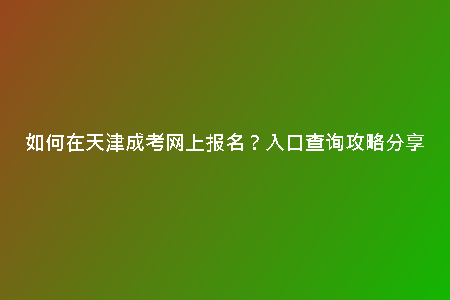 如何在天津成考網(wǎng)上報(bào)名？入口查詢攻略分享