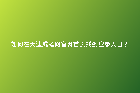 如何在天津成考網(wǎng)官網(wǎng)首頁找到登錄入口？