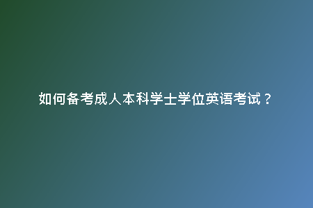 如何備考成人本科學(xué)士學(xué)位英語(yǔ)考試？