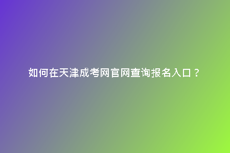 如何在天津成考網(wǎng)官網(wǎng)查詢報(bào)名入口？