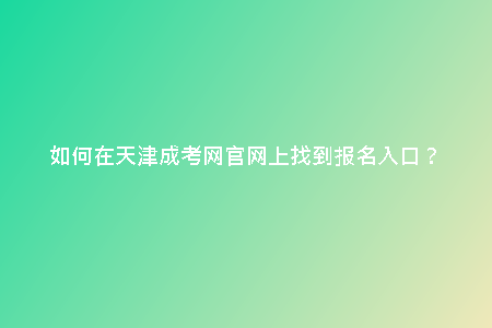 如何在天津成考網(wǎng)官網(wǎng)上找到報(bào)名入口？