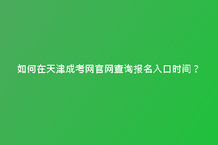 如何在天津成考網(wǎng)官網(wǎng)查詢報名入口時間？