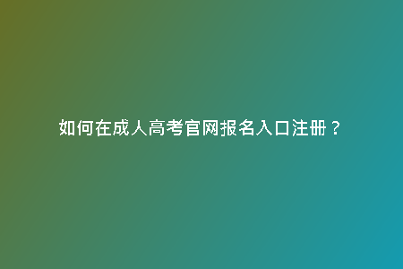 如何在成人高考官網(wǎng)報(bào)名入口注冊(cè)？