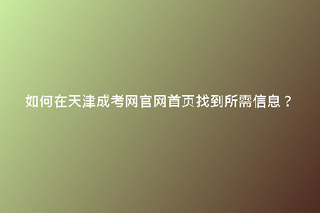 如何在天津成考網(wǎng)官網(wǎng)首頁找到所需信息？
