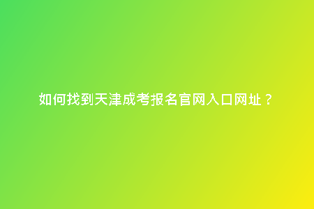 如何找到天津成考報(bào)名官網(wǎng)入口網(wǎng)址？