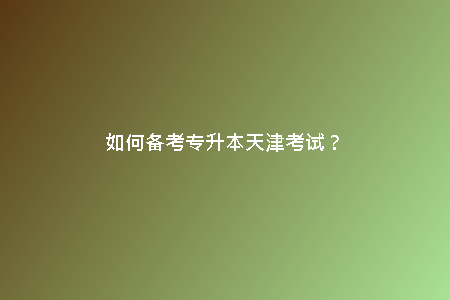 如何備考專升本天津考試？
